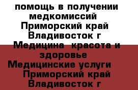 помощь в получении медкомиссий - Приморский край, Владивосток г. Медицина, красота и здоровье » Медицинские услуги   . Приморский край,Владивосток г.